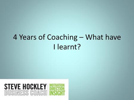 4 Years of Coaching – What have I learnt?. Top problems Lack of sales Marketing stopped working High and growing Overheads Inmates are running the asylum.