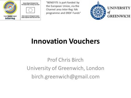 Innovation Vouchers Prof Chris Birch University of Greenwich, London “BENEFITS is part-funded by the European Union, via the.