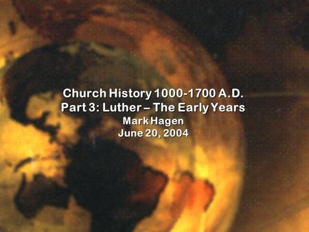 Church History 1000-1700 A.D. Part 3: Luther – The Early Years Mark Hagen June 20, 2004.