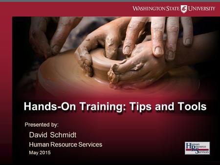 Hands-On Training: Tips and Tools Presented by: David Schmidt Human Resource Services May 2015 Presented by: David Schmidt Human Resource Services May.