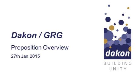 Dakon / GRG Proposition Overview 27th Jan 2015. dakon Introduction Overview Company Aim Offerings Technology.