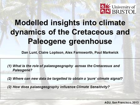 AGU, San Francisco, 2013 Modelled insights into climate dynamics of the Cretaceous and Paleogene greenhouse Dan Lunt, Claire Loptson, Alex Farnsworth,