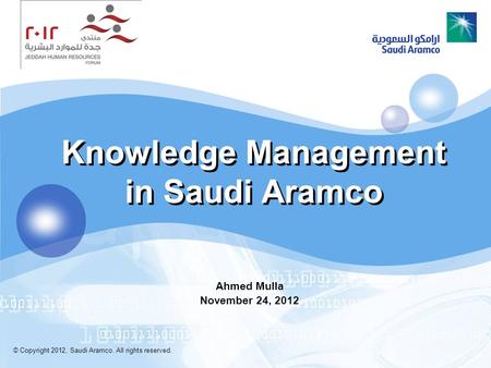 Knowledge Management in Saudi Aramco Ahmed Mulla November 24, 2012 © Copyright 2012, Saudi Aramco. All rights reserved.