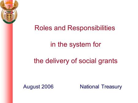 Roles and Responsibilities in the system for the delivery of social grants August 2006 National Treasury.