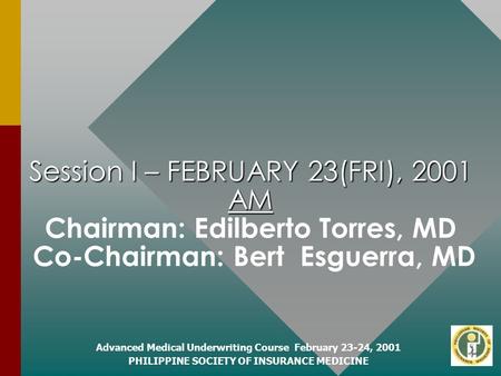 Advanced Medical Underwriting Course February 23-24, 2001 PHILIPPINE SOCIETY OF INSURANCE MEDICINE Session I – FEBRUARY 23(FRI), 2001 AM Session I – FEBRUARY.