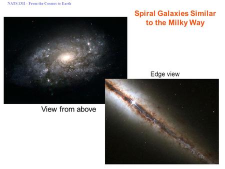 NATS 1311 - From the Cosmos to Earth Spiral Galaxies Similar to the Milky Way View from above Edge view.