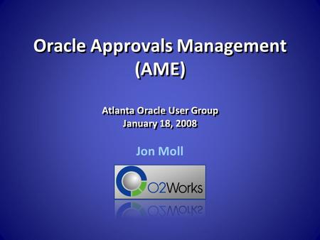 Oracle Approvals Management (AME) Atlanta Oracle User Group January 18, 2008 Jon Moll.