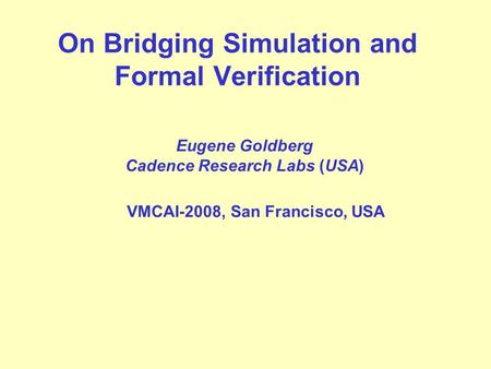 On Bridging Simulation and Formal Verification Eugene Goldberg Cadence Research Labs (USA) VMCAI-2008, San Francisco, USA.