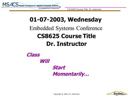 CS 8422 Course Title, Dr. Instructor Copyright © 2004, Dr. Instructor 01-07-2003, Wednesday Class Will Start Momentarily… CS8625 Course Title Dr. Instructor.