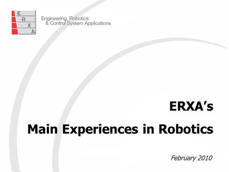 ERXA for Luxottica 4 February 2008 ERXA’s Main Experiences in Robotics February 2010.