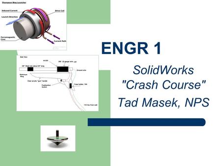 ENGR 1 SolidWorks Crash Course Tad Masek, NPS. Some of the cool things Tad does at NPS!