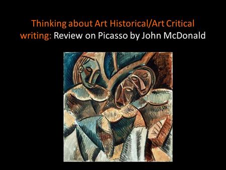 Thinking about Art Historical/Art Critical writing: Review on Picasso by John McDonald.