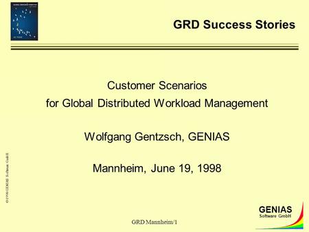 © 1998 GENIAS Software GmbH GENIAS Software GmbH GRD Mannheim/1 GRD Success Stories Customer Scenarios for Global Distributed Workload Management Wolfgang.