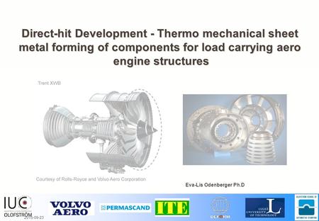 2015-09-23 1 (20) Direct-hit Development - Thermo mechanical sheet metal forming of components for load carrying aero engine structures Eva-Lis Odenberger.