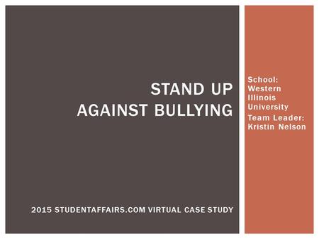 School: Western Illinois University Team Leader: Kristin Nelson STAND UP AGAINST BULLYING 2015 STUDENTAFFAIRS.COM VIRTUAL CASE STUDY.