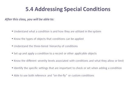 After this class, you will be able to:  Understand what a condition is and how they are utilized in the system  Know the types of objects that conditions.