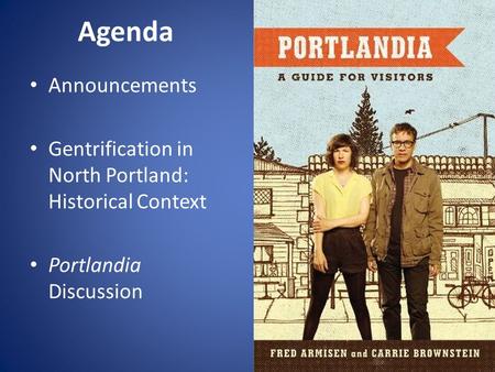 Agenda Announcements Gentrification in North Portland: Historical Context Portlandia Discussion.