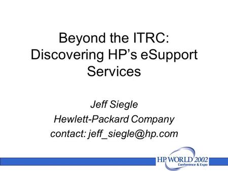 Beyond the ITRC: Discovering HP’s eSupport Services Jeff Siegle Hewlett-Packard Company contact: