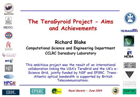 ANL Royal Society - June 2004 The TeraGyroid Project - Aims and Achievements Richard Blake Computational Science and Engineering Department CCLRC Daresbury.