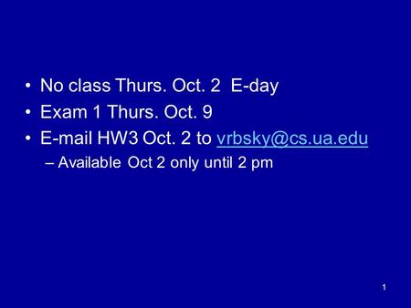 1 No class Thurs. Oct. 2 E-day Exam 1 Thurs. Oct. 9  HW3 Oct. 2 to –Available Oct 2 only until 2 pm.