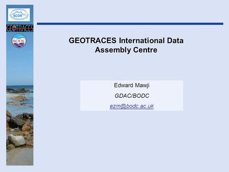 GEOTRACES International Data Assembly Centre Edward Mawji GDAC/BODC