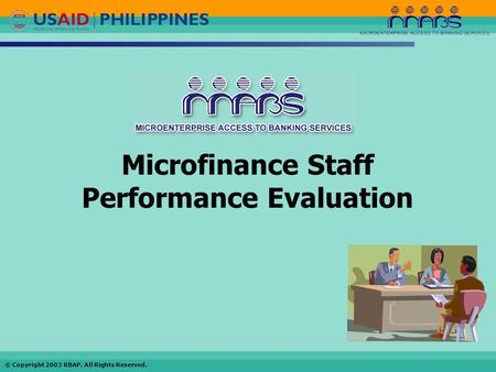 © Copyright 2003 RBAP. All Rights Reserved. Microfinance Staff Performance Evaluation.