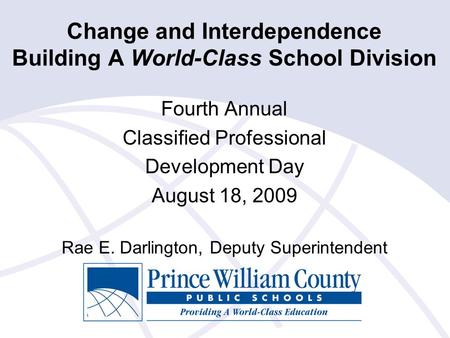 Change and Interdependence Building A World-Class School Division Fourth Annual Classified Professional Development Day August 18, 2009 Rae E. Darlington,