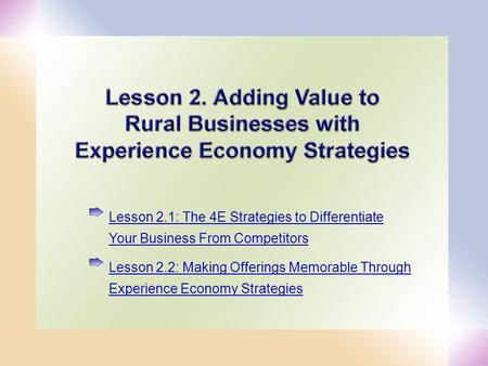 1 Lesson 2.1: The 4E Strategies to Differentiate Your Business From Competitors Lesson 2.2: Making Offerings Memorable Through Experience Economy Strategies.