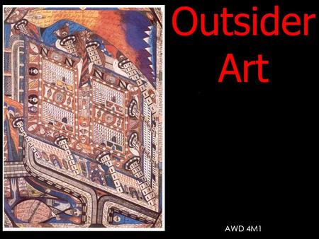 Outsider Art AWD 4M1. What is Outsider Art? Art made outside of the boundaries of official culture; art made by self-taught or ‘naïve’ artists with little.