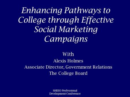 SHEEO Professional Development Conference Enhancing Pathways to College through Effective Social Marketing Campaigns With Alexis Holmes Associate Director,