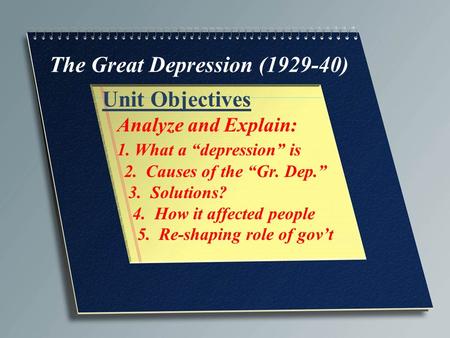 The Great Depression (1929-40) Unit Objectives Analyze and Explain: 1. What a “depression” is 2. Causes of the “Gr. Dep.” 3. Solutions? 4. How it affected.