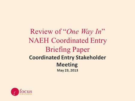 Review of “One Way In” NAEH Coordinated Entry Briefing Paper Coordinated Entry Stakeholder Meeting May 23, 2013.