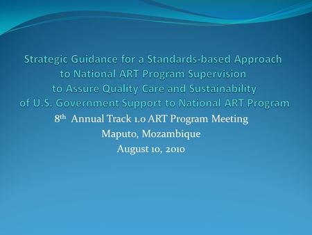 8 th Annual Track 1.0 ART Program Meeting Maputo, Mozambique August 10, 2010.