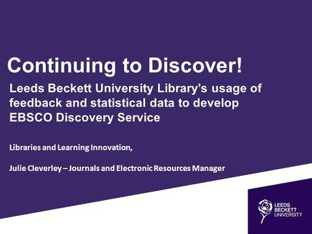 Continuing to Discover! Leeds Beckett University Library’s usage of feedback and statistical data to develop EBSCO Discovery Service Libraries and Learning.