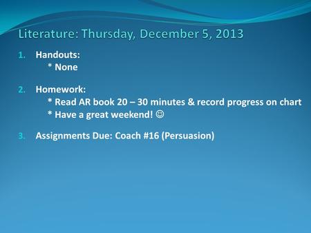 1. Handouts: * None 2. Homework: * Read AR book 20 – 30 minutes & record progress on chart * Have a great weekend! 3. Assignments Due: Coach #16 (Persuasion)