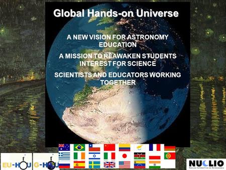 A NEW VISION FOR ASTRONOMY EDUCATION A MISSION TO REAWAKEN STUDENTS INTEREST FOR SCIENCE SCIENTISTS AND EDUCATORS WORKING TOGETHER Global Hands-on Universe.