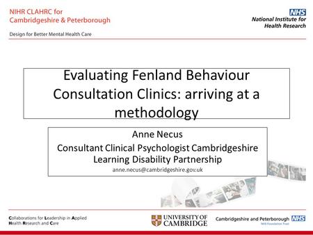 Evaluating Fenland Behaviour Consultation Clinics: arriving at a methodology Anne Necus Consultant Clinical Psychologist Cambridgeshire Learning Disability.