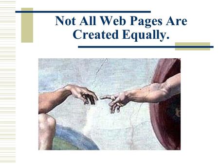 Not All Web Pages Are Created Equally.. Why Do We Need to Evaluate Sites Can you tell which is the real site? This one: WhiteHouse.gov or this one?