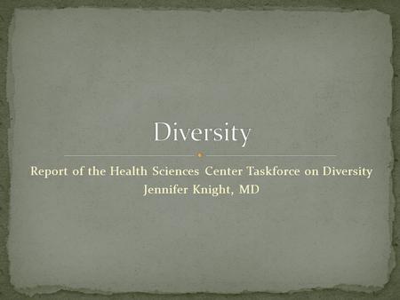 Report of the Health Sciences Center Taskforce on Diversity Jennifer Knight, MD.