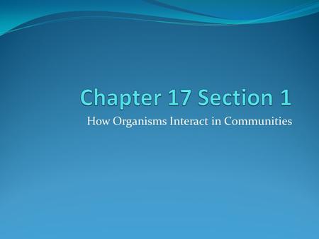 How Organisms Interact in Communities. Objectives Describe coevolution Predict how coevolution can affect interactions between species Identify the distinguishing.