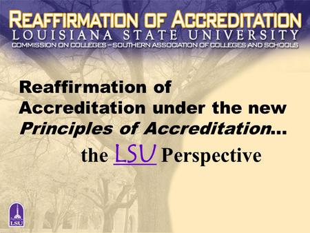 1 WCU Retreat 9/23/2004 Reaffirmation of Accreditation under the new Principles of Accreditation… the LSU Perspective.