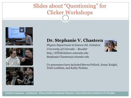 Slides about “Questioning” for Clicker Workshops Dr. Stephanie V. Chasteen Physics Department & Science Ed. Initiative University of Colorado – Boulder.