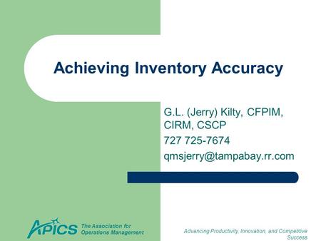 Advancing Productivity, Innovation, and Competitive Success The Association for Operations Management Achieving Inventory Accuracy G.L. (Jerry) Kilty,