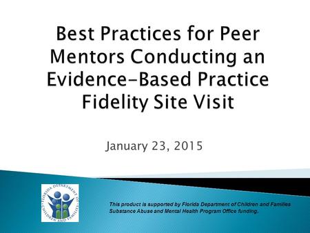 January 23, 2015 This product is supported by Florida Department of Children and Families Substance Abuse and Mental Health Program Office funding.