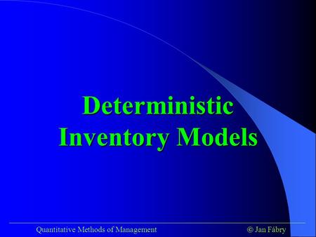 ___________________________________________________________________________ Quantitative Methods of Management  Jan Fábry Deterministic Inventory Models.