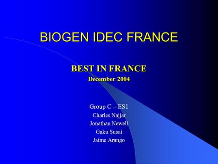 BIOGEN IDEC FRANCE BEST IN FRANCE December 2004 Group C – ES1 Charles Najjar Jonathan Newell Gaku Susai Jaime Arango.