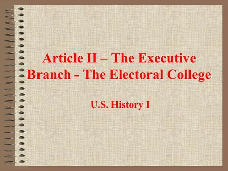 Article II – The Executive Branch - The Electoral College U.S. History I.