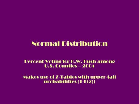 Normal Distribution Percent Voting for G.W. Bush among U.S. Counties – 2004 Makes use of Z-Tables with upper-tail probabilities (1-F(z))