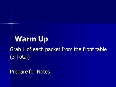 Warm Up Grab 1 of each packet from the front table (3 Total) Prepare for Notes.