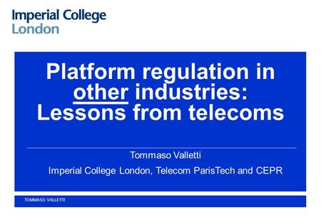 Platform regulation in other industries: Lessons from telecoms Tommaso Valletti Imperial College London, Telecom ParisTech and CEPR TOMMASO VALLETTI.